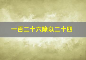 一百二十六除以二十四