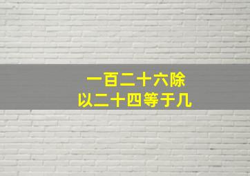 一百二十六除以二十四等于几