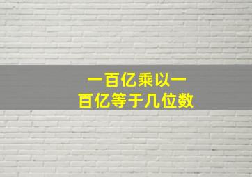 一百亿乘以一百亿等于几位数