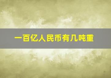 一百亿人民币有几吨重