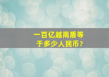 一百亿越南盾等于多少人民币?