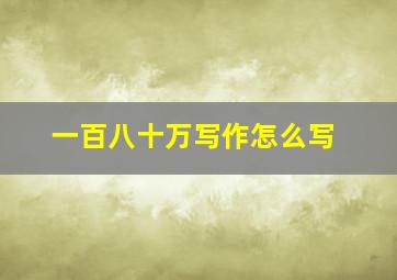 一百八十万写作怎么写