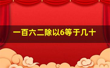 一百六二除以6等于几十