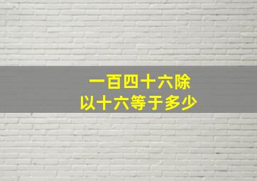 一百四十六除以十六等于多少