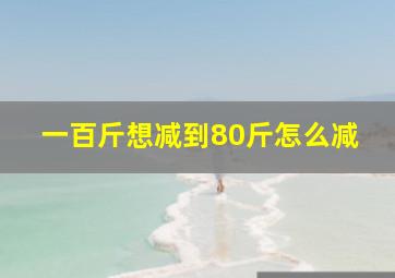 一百斤想减到80斤怎么减