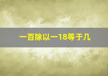 一百除以一18等于几