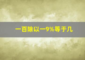 一百除以一9%等于几