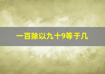 一百除以九十9等于几