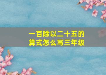 一百除以二十五的算式怎么写三年级