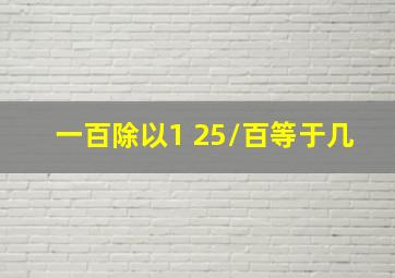 一百除以1+25/百等于几