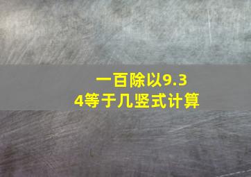 一百除以9.34等于几竖式计算