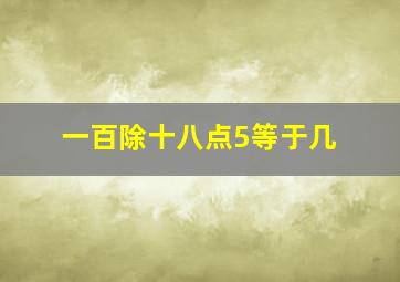 一百除十八点5等于几