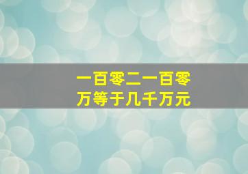 一百零二一百零万等于几千万元