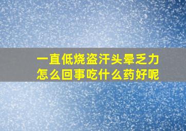 一直低烧盗汗头晕乏力怎么回事吃什么药好呢