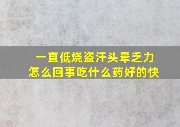 一直低烧盗汗头晕乏力怎么回事吃什么药好的快