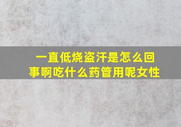 一直低烧盗汗是怎么回事啊吃什么药管用呢女性