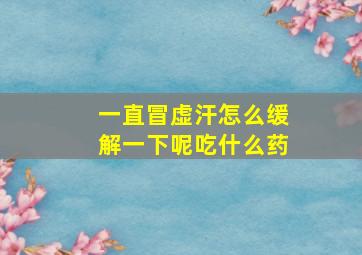 一直冒虚汗怎么缓解一下呢吃什么药