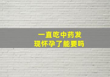 一直吃中药发现怀孕了能要吗