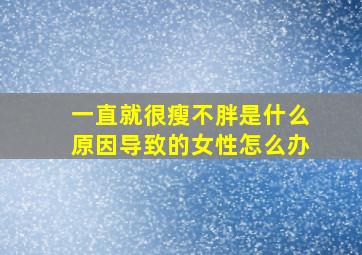 一直就很瘦不胖是什么原因导致的女性怎么办