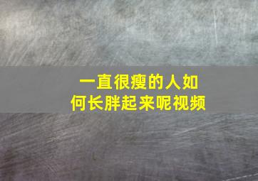 一直很瘦的人如何长胖起来呢视频