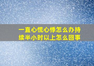 一直心慌心悸怎么办持续半小时以上怎么回事