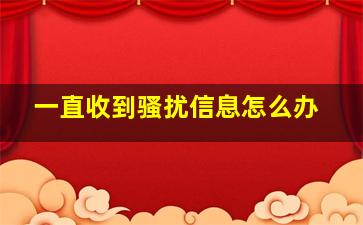 一直收到骚扰信息怎么办