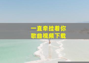 一直牵挂着你歌曲视频下载