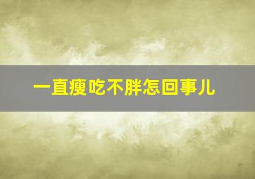 一直瘦吃不胖怎回事儿