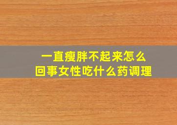 一直瘦胖不起来怎么回事女性吃什么药调理