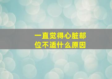 一直觉得心脏部位不适什么原因