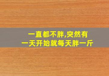 一直都不胖,突然有一天开始就每天胖一斤