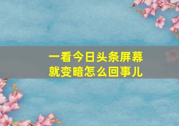 一看今日头条屏幕就变暗怎么回事儿