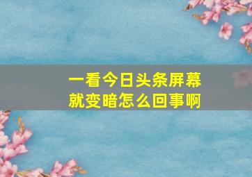 一看今日头条屏幕就变暗怎么回事啊