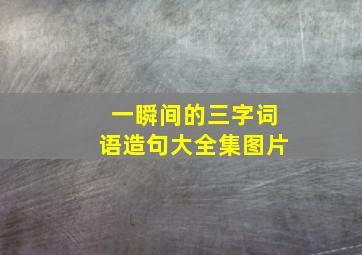 一瞬间的三字词语造句大全集图片