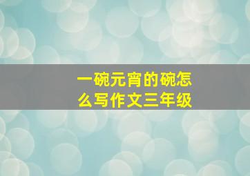 一碗元宵的碗怎么写作文三年级