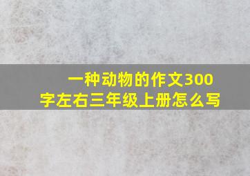 一种动物的作文300字左右三年级上册怎么写