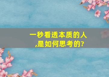 一秒看透本质的人,是如何思考的?