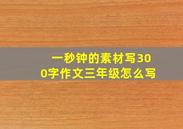 一秒钟的素材写300字作文三年级怎么写