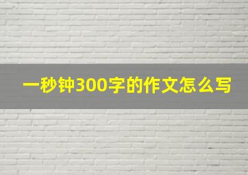 一秒钟300字的作文怎么写