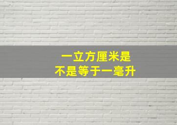 一立方厘米是不是等于一毫升