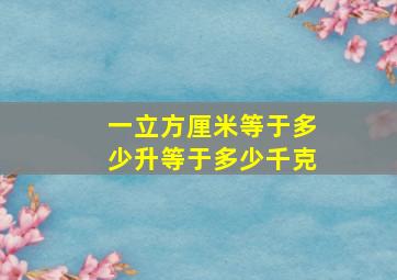 一立方厘米等于多少升等于多少千克