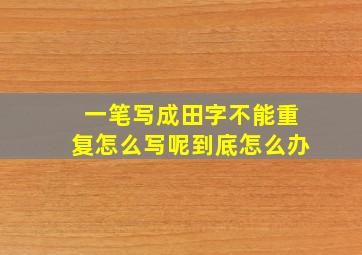 一笔写成田字不能重复怎么写呢到底怎么办