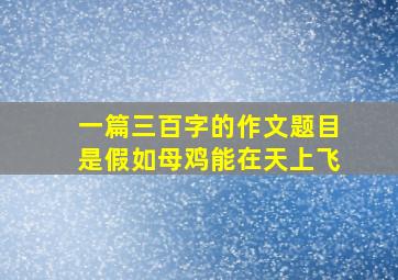 一篇三百字的作文题目是假如母鸡能在天上飞