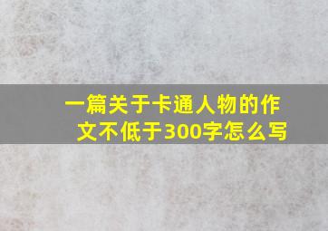 一篇关于卡通人物的作文不低于300字怎么写