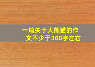 一篇关于大熊猫的作文不少于300字左右