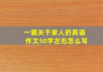 一篇关于家人的英语作文50字左右怎么写