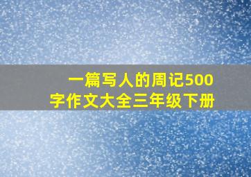 一篇写人的周记500字作文大全三年级下册