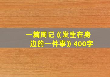 一篇周记《发生在身边的一件事》400字