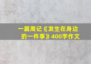 一篇周记《发生在身边的一件事》400字作文