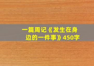 一篇周记《发生在身边的一件事》450字